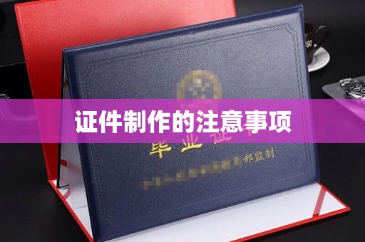 上高证件制作的注意事项