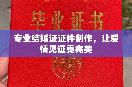 上高专业结婚证证件制作，让爱情见证更完美