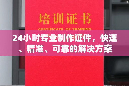 上高24小时专业制作证件，快速、精准、可靠的解决方案
