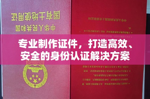 上高专业制作证件，打造高效、安全的身份认证解决方案