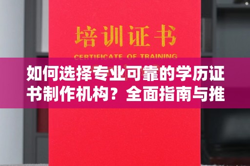 上高如何选择专业可靠的学历证书制作机构？全面指南与推荐