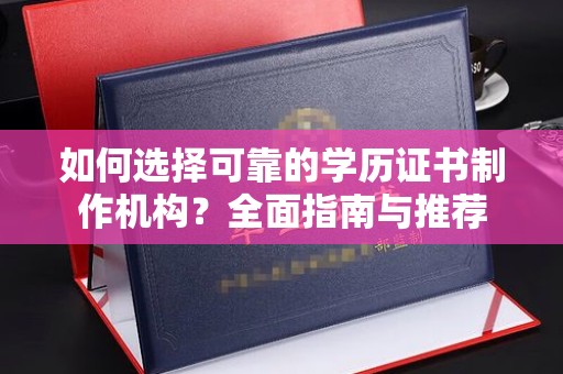 上高如何选择可靠的学历证书制作机构？全面指南与推荐