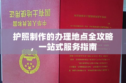 上高护照制作的办理地点全攻略，一站式服务指南