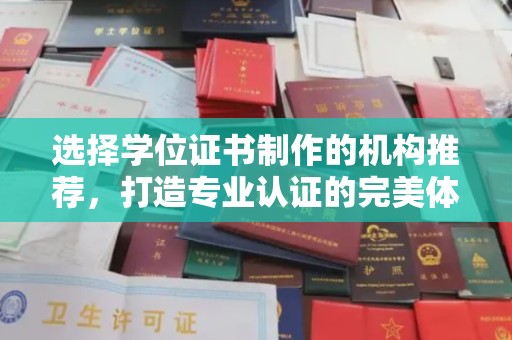 上高选择学位证书制作的机构推荐，打造专业认证的完美体验