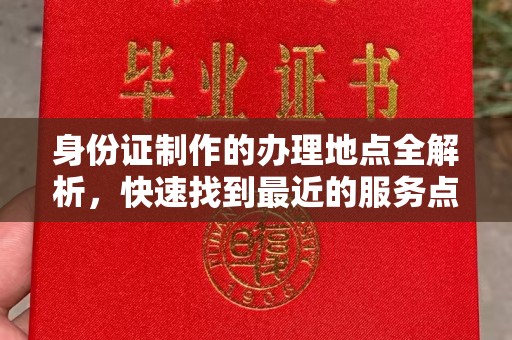上高身份证制作的办理地点全解析，快速找到最近的服务点