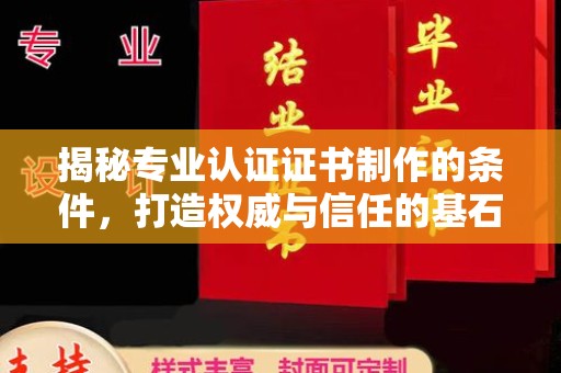 上高揭秘专业认证证书制作的条件，打造权威与信任的基石