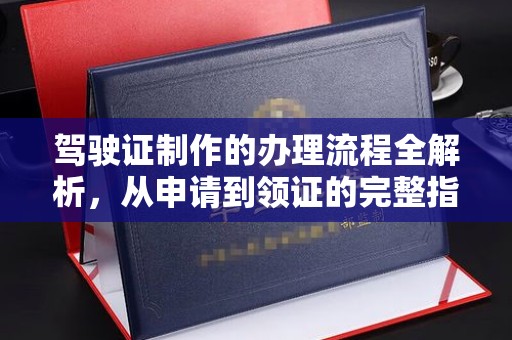 上高驾驶证制作的办理流程全解析，从申请到领证的完整指南