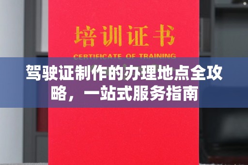 上高驾驶证制作的办理地点全攻略，一站式服务指南