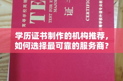 上高学历证书制作的机构推荐，如何选择最可靠的服务商？