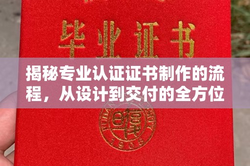 上高揭秘专业认证证书制作的流程，从设计到交付的全方位指南