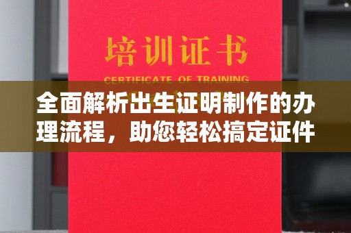 上高全面解析出生证明制作的办理流程，助您轻松搞定证件办理