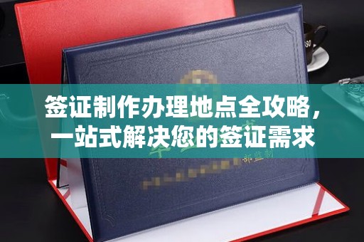 上高签证制作办理地点全攻略，一站式解决您的签证需求