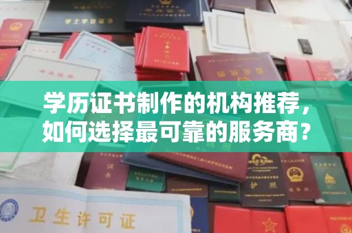 上高学历证书制作的机构推荐，如何选择最可靠的服务商？