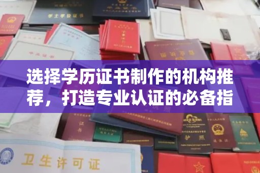 上高选择学历证书制作的机构推荐，打造专业认证的必备指南