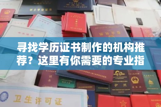 上高寻找学历证书制作的机构推荐？这里有你需要的专业指南