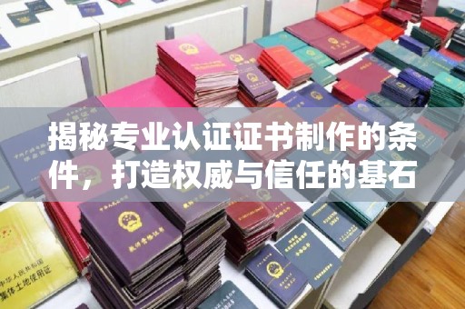 上高揭秘专业认证证书制作的条件，打造权威与信任的基石