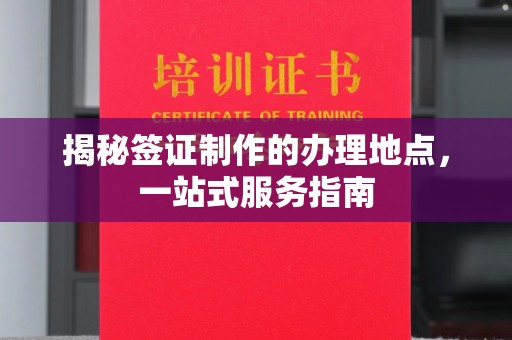 上高揭秘签证制作的办理地点，一站式服务指南
