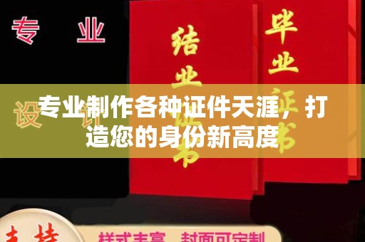 上高专业制作各种证件天涯，打造您的身份新高度