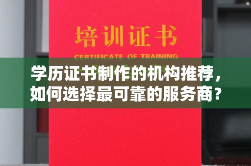 上高学历证书制作的机构推荐，如何选择最可靠的服务商？