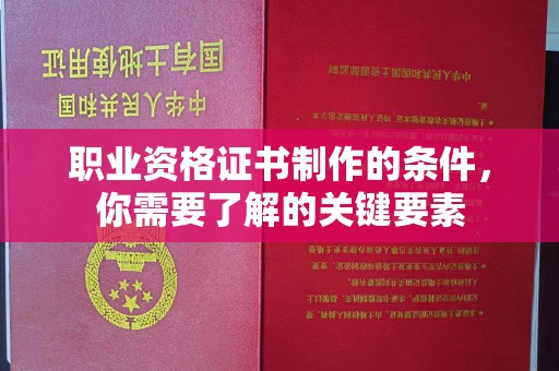 上高职业资格证书制作的条件，你需要了解的关键要素
