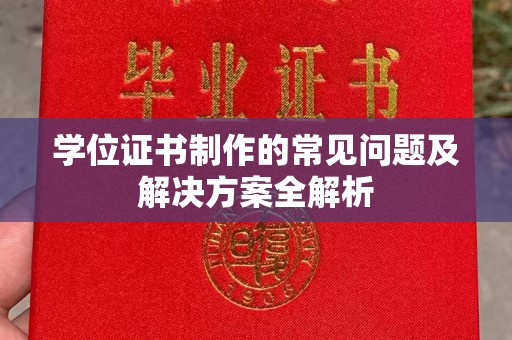 上高学位证书制作的常见问题及解决方案全解析