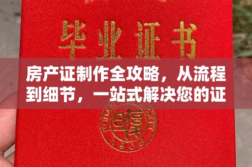 上高房产证制作全攻略，从流程到细节，一站式解决您的证件需求