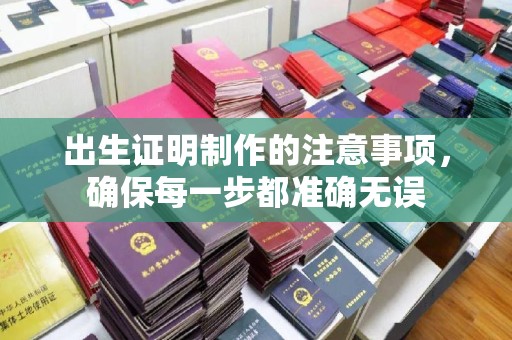 上高出生证明制作的注意事项，确保每一步都准确无误