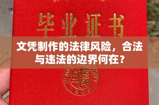 上高文凭制作的法律风险，合法与违法的边界何在？