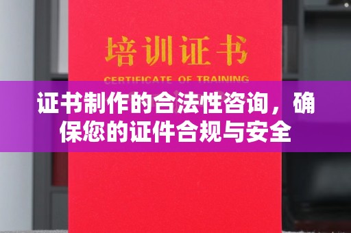 上高证书制作的合法性咨询，确保您的证件合规与安全