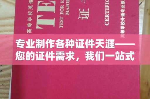上高专业制作各种证件天涯——您的证件需求，我们一站式解决