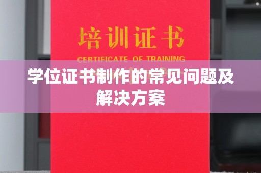 上高学位证书制作的常见问题及解决方案
