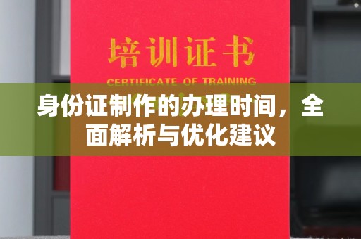 上高身份证制作的办理时间，全面解析与优化建议