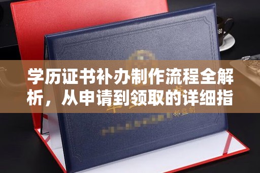 上高学历证书补办制作流程全解析，从申请到领取的详细指南
