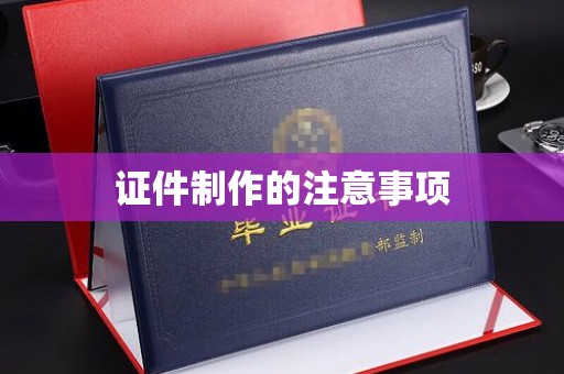 上高证件制作的注意事项
