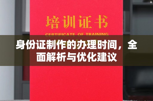 上高身份证制作的办理时间，全面解析与优化建议